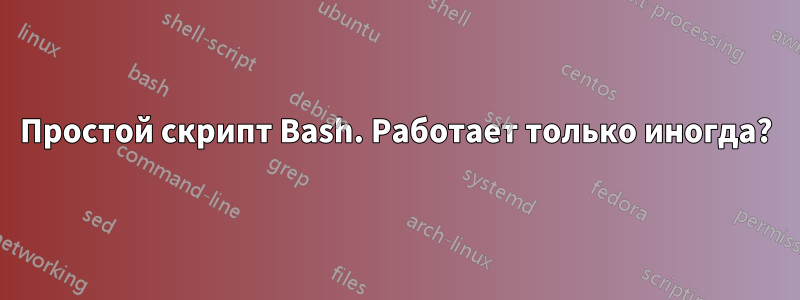 Простой скрипт Bash. Работает только иногда?