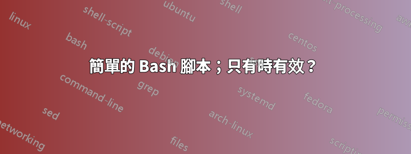 簡單的 Bash 腳本；只有時有效？