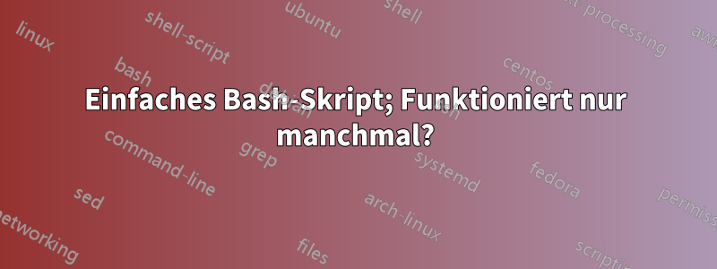 Einfaches Bash-Skript; Funktioniert nur manchmal?