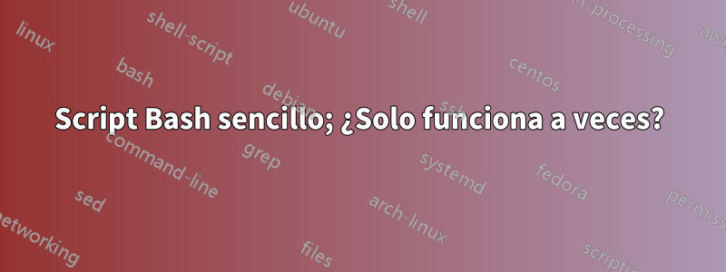Script Bash sencillo; ¿Solo funciona a veces?