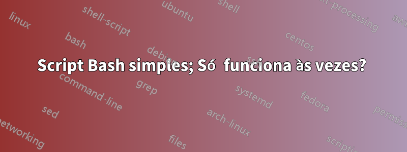 Script Bash simples; Só funciona às vezes?