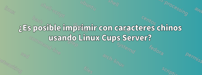 ¿Es posible imprimir con caracteres chinos usando Linux Cups Server?