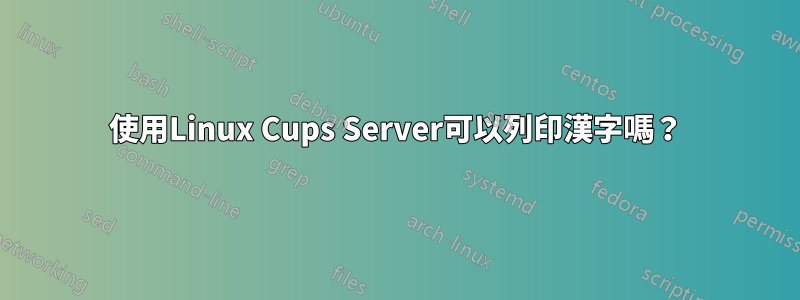 使用Linux Cups Server可以列印漢字嗎？