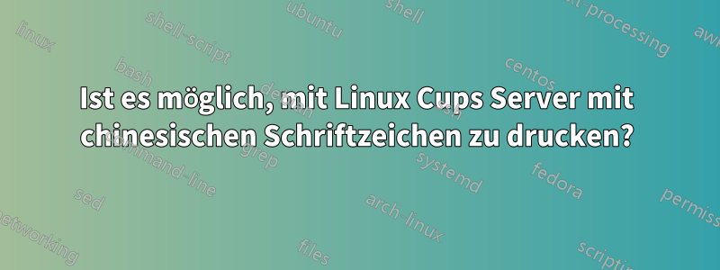 Ist es möglich, mit Linux Cups Server mit chinesischen Schriftzeichen zu drucken?