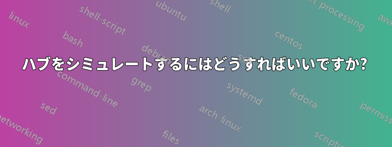 ハブをシミュレートするにはどうすればいいですか?