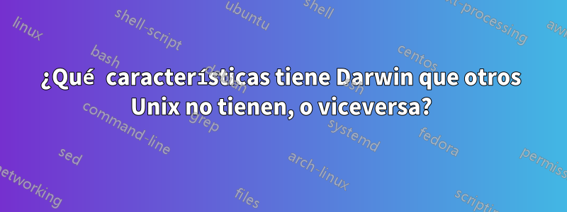¿Qué características tiene Darwin que otros Unix no tienen, o viceversa?