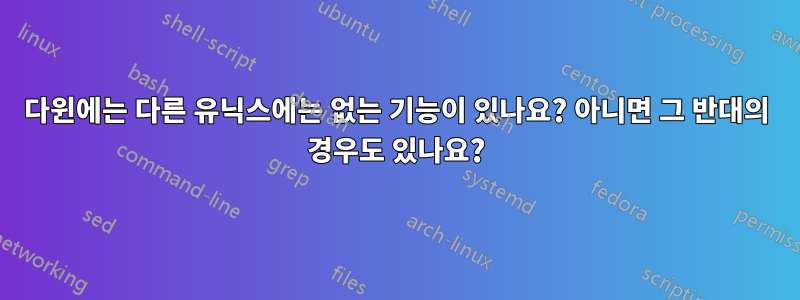 다윈에는 다른 유닉스에는 없는 기능이 있나요? 아니면 그 반대의 경우도 있나요?