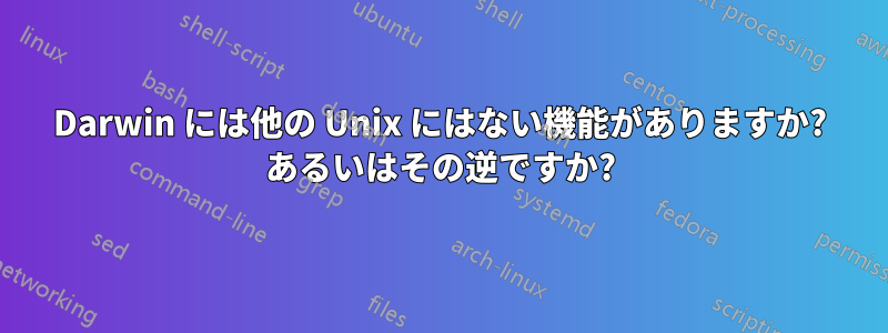 Darwin には他の Unix にはない機能がありますか? あるいはその逆ですか?