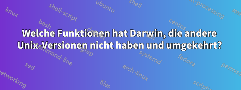 Welche Funktionen hat Darwin, die andere Unix-Versionen nicht haben und umgekehrt?