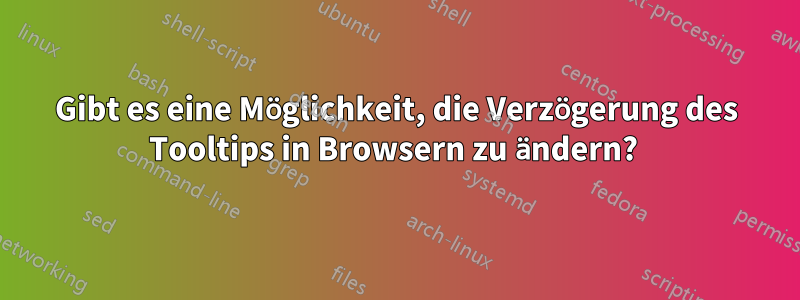 Gibt es eine Möglichkeit, die Verzögerung des Tooltips in Browsern zu ändern? 