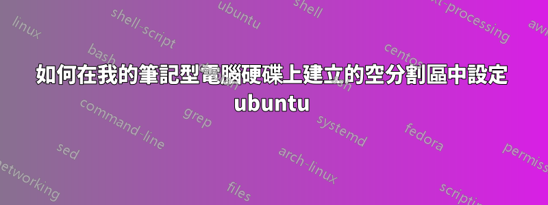 如何在我的筆記型電腦硬碟上建立的空分割區中設定 ubuntu