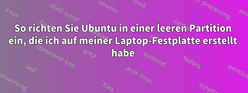 So richten Sie Ubuntu in einer leeren Partition ein, die ich auf meiner Laptop-Festplatte erstellt habe