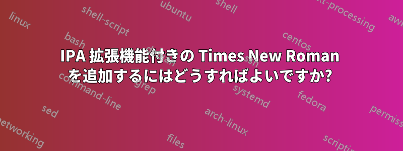 IPA 拡張機能付きの Times New Roman を追加するにはどうすればよいですか?