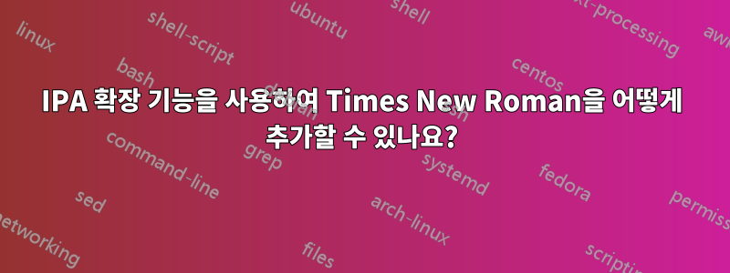 IPA 확장 기능을 사용하여 Times New Roman을 어떻게 추가할 수 있나요?