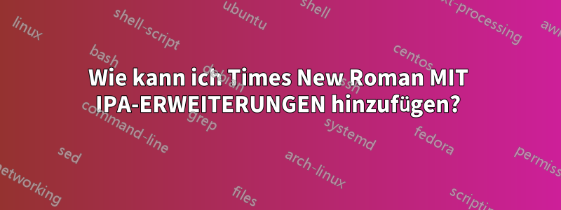 Wie kann ich Times New Roman MIT IPA-ERWEITERUNGEN hinzufügen?