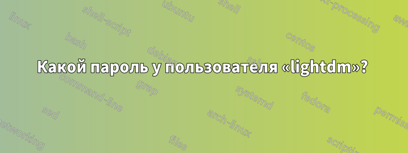 Какой пароль у пользователя «lightdm»?