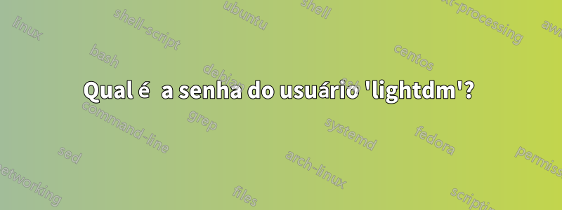 Qual é a senha do usuário 'lightdm'?