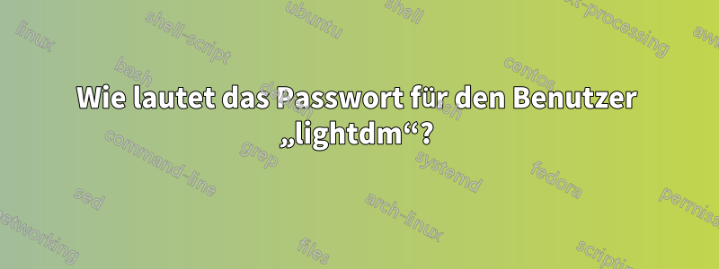 Wie lautet das Passwort für den Benutzer „lightdm“?