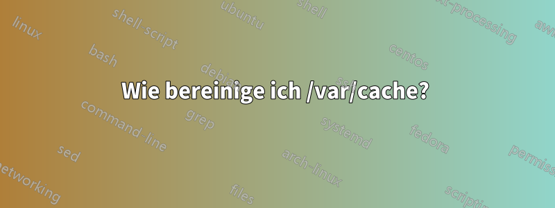 Wie bereinige ich /var/cache?