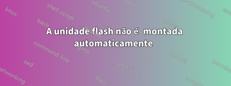 A unidade flash não é montada automaticamente 