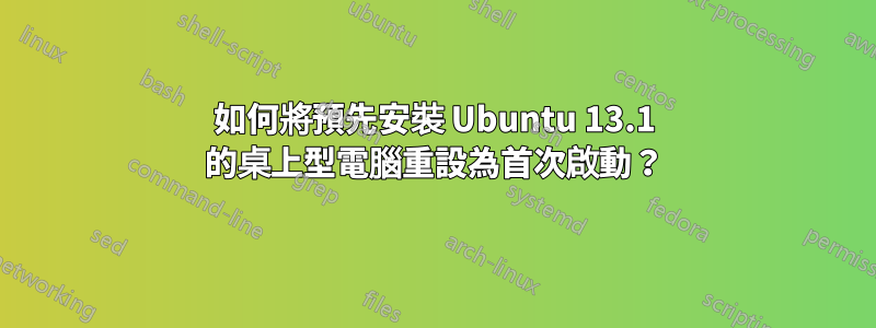 如何將預先安裝 Ubuntu 13.1 的桌上型電腦重設為首次啟動？