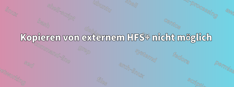 Kopieren von externem HFS+ nicht möglich