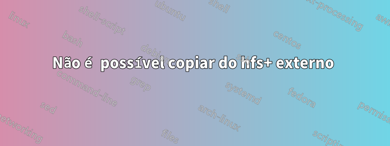 Não é possível copiar do hfs+ externo