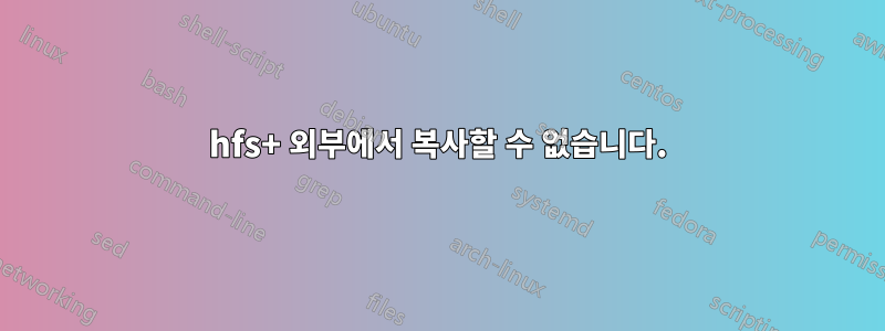 hfs+ 외부에서 복사할 수 없습니다.