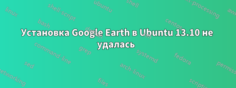 Установка Google Earth в Ubuntu 13.10 не удалась 