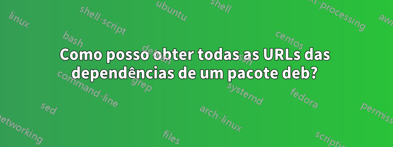 Como posso obter todas as URLs das dependências de um pacote deb?