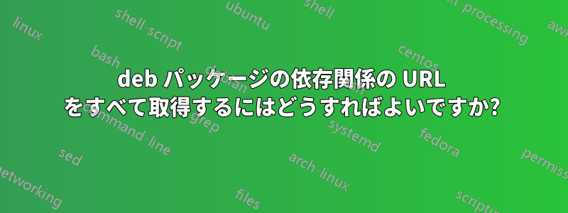 deb パッケージの依存関係の URL をすべて取得するにはどうすればよいですか?