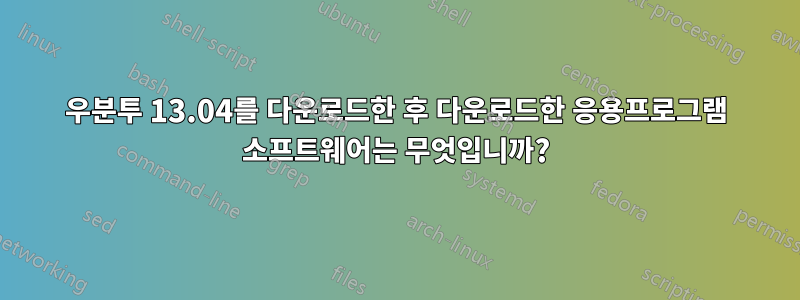 우분투 13.04를 다운로드한 후 다운로드한 응용프로그램 소프트웨어는 무엇입니까?