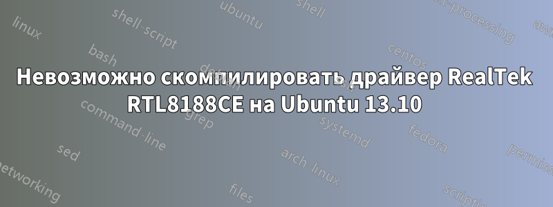Невозможно скомпилировать драйвер RealTek RTL8188CE на Ubuntu 13.10
