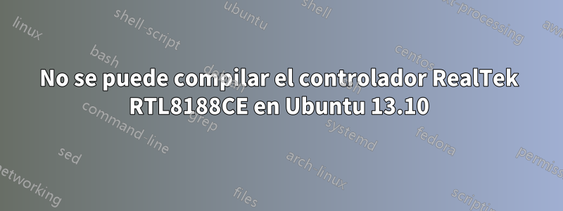 No se puede compilar el controlador RealTek RTL8188CE en Ubuntu 13.10