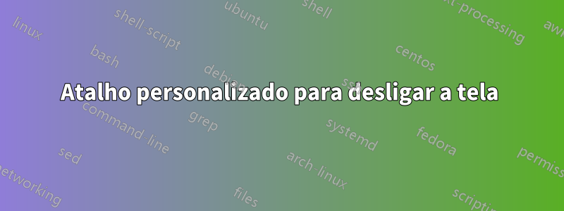Atalho personalizado para desligar a tela