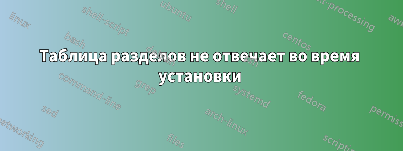 Таблица разделов не отвечает во время установки