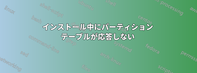 インストール中にパーティション テーブルが応答しない