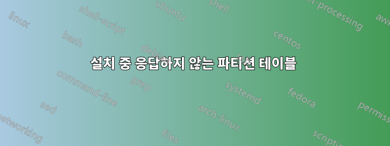설치 중 응답하지 않는 파티션 테이블