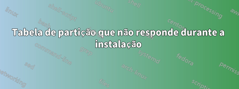 Tabela de partição que não responde durante a instalação