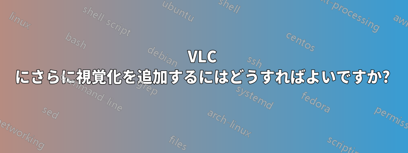 VLC にさらに視覚化を追加するにはどうすればよいですか?