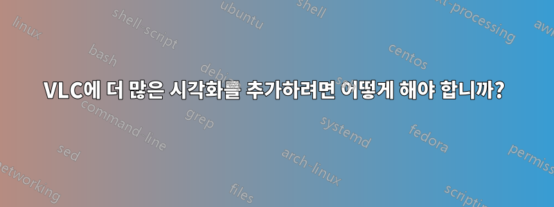 VLC에 더 많은 시각화를 추가하려면 어떻게 해야 합니까?