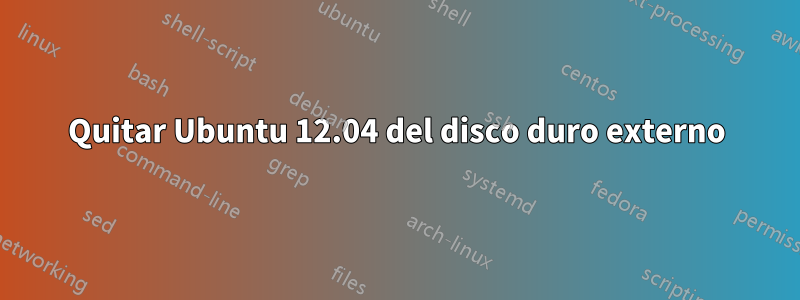 Quitar Ubuntu 12.04 del disco duro externo