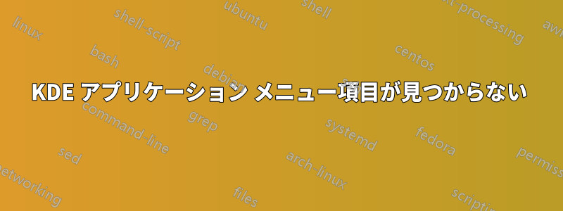 KDE アプリケーション メニュー項目が見つからない