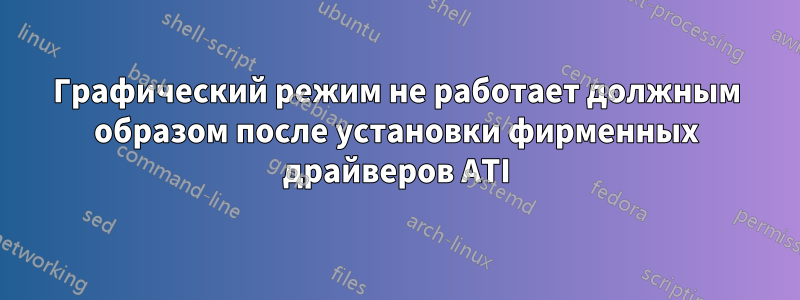Графический режим не работает должным образом после установки фирменных драйверов ATI