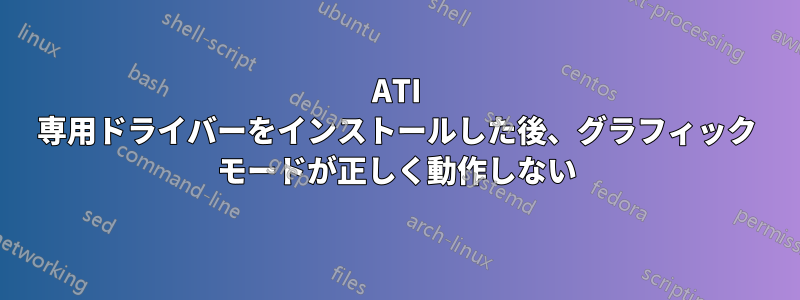 ATI 専用ドライバーをインストールした後、グラフィック モードが正しく動作しない