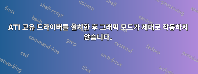 ATI 고유 드라이버를 설치한 후 그래픽 모드가 제대로 작동하지 않습니다.