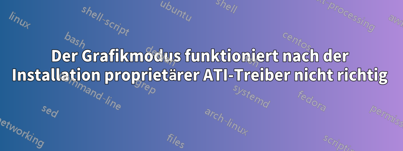 Der Grafikmodus funktioniert nach der Installation proprietärer ATI-Treiber nicht richtig