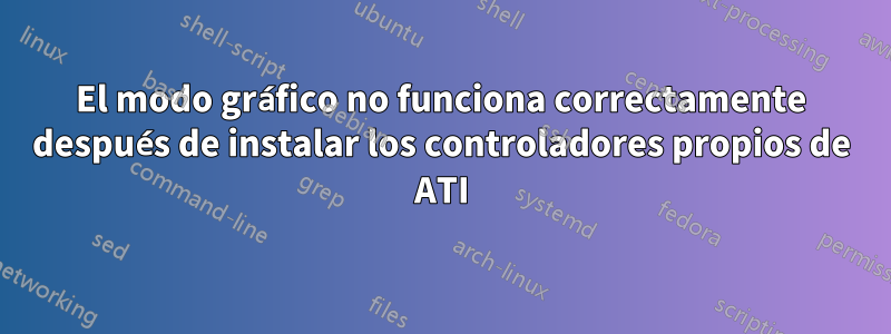 El modo gráfico no funciona correctamente después de instalar los controladores propios de ATI