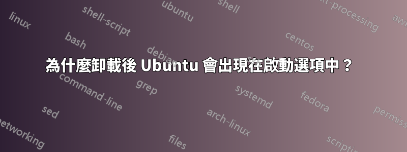為什麼卸載後 Ubuntu 會出現在啟動選項中？ 