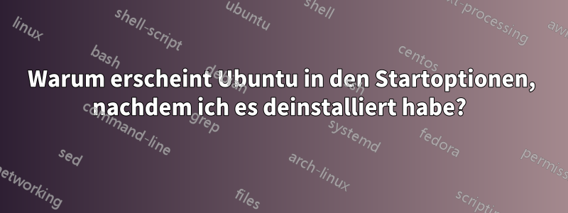 Warum erscheint Ubuntu in den Startoptionen, nachdem ich es deinstalliert habe? 